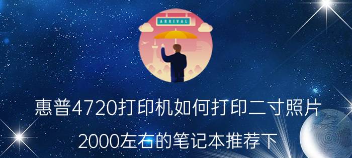 惠普4720打印机如何打印二寸照片 2000左右的笔记本推荐下？